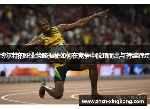 博尔特的职业策略揭秘如何在竞争中脱颖而出与持续辉煌