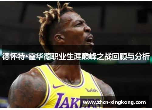 德怀特·霍华德职业生涯巅峰之战回顾与分析