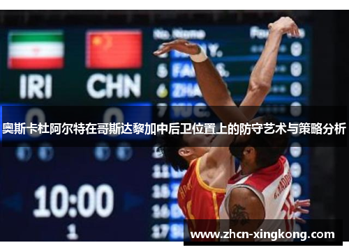 奥斯卡杜阿尔特在哥斯达黎加中后卫位置上的防守艺术与策略分析
