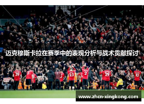 迈克穆斯卡拉在赛季中的表现分析与战术贡献探讨