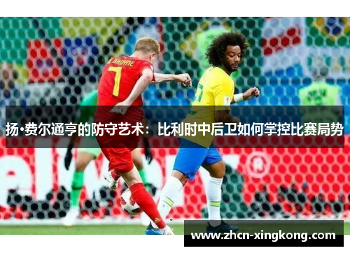 扬·费尔通亨的防守艺术：比利时中后卫如何掌控比赛局势