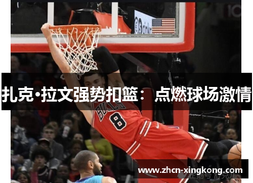 扎克·拉文强势扣篮：点燃球场激情