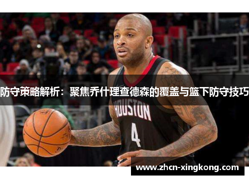 防守策略解析：聚焦乔什理查德森的覆盖与篮下防守技巧