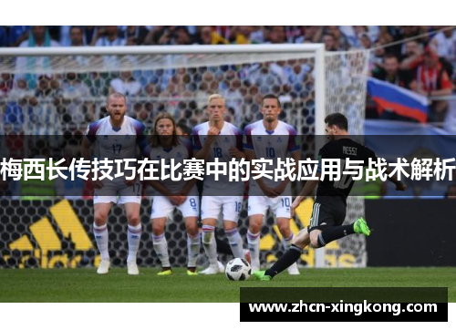梅西长传技巧在比赛中的实战应用与战术解析
