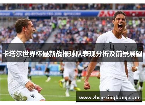 卡塔尔世界杯最新战报球队表现分析及前景展望