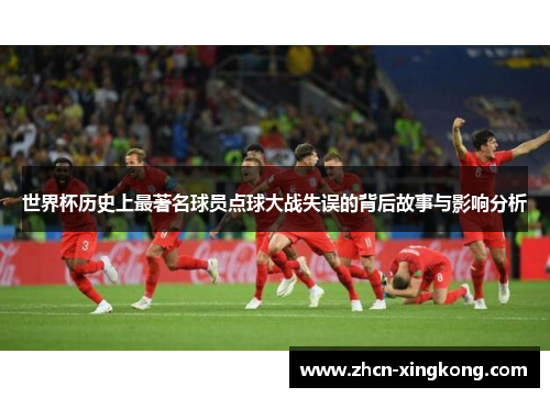 世界杯历史上最著名球员点球大战失误的背后故事与影响分析