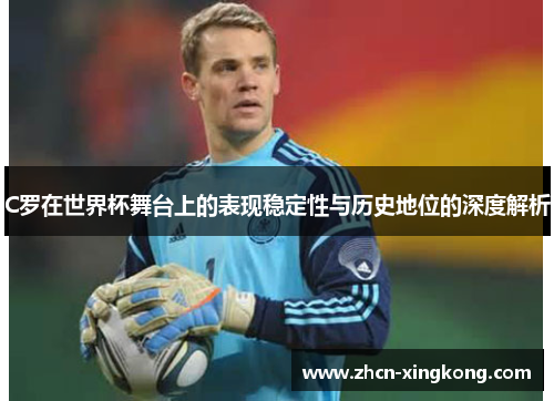 C罗在世界杯舞台上的表现稳定性与历史地位的深度解析