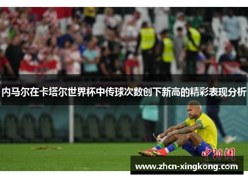 内马尔在卡塔尔世界杯中传球次数创下新高的精彩表现分析