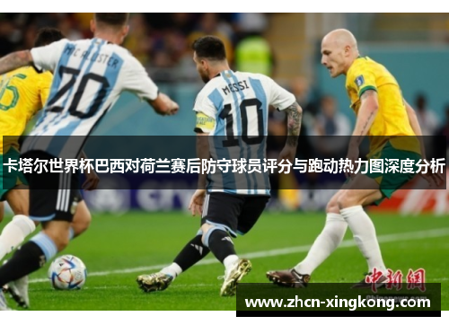 卡塔尔世界杯巴西对荷兰赛后防守球员评分与跑动热力图深度分析