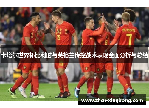 卡塔尔世界杯比利时与英格兰传控战术表现全面分析与总结