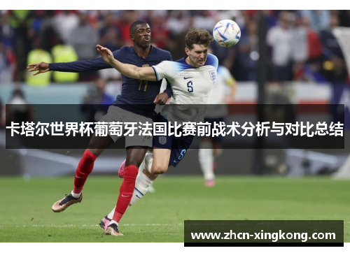 卡塔尔世界杯葡萄牙法国比赛前战术分析与对比总结