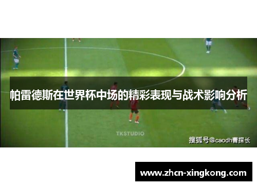 帕雷德斯在世界杯中场的精彩表现与战术影响分析