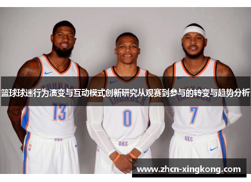 篮球球迷行为演变与互动模式创新研究从观赛到参与的转变与趋势分析