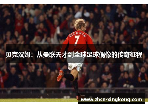 贝克汉姆：从曼联天才到全球足球偶像的传奇征程