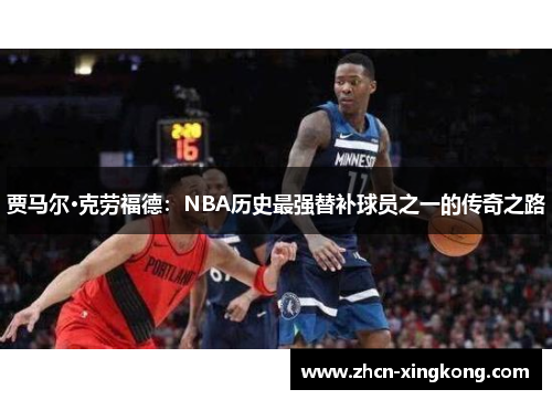 贾马尔·克劳福德：NBA历史最强替补球员之一的传奇之路