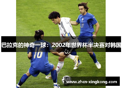 巴拉克的神奇一球：2002年世界杯半决赛对韩国
