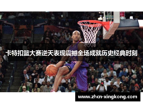 卡特扣篮大赛逆天表现震撼全场成就历史经典时刻