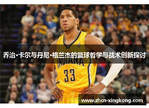 乔治·卡尔与丹尼·格兰杰的篮球哲学与战术创新探讨