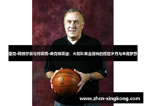 里克·阿德尔曼与特雷西·麦克格雷迪：火箭队黄金搭档的辉煌岁月与未竟梦想