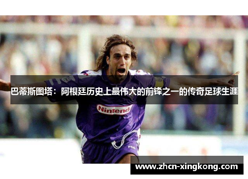 巴蒂斯图塔：阿根廷历史上最伟大的前锋之一的传奇足球生涯