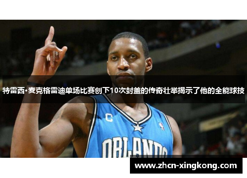 特雷西·麦克格雷迪单场比赛创下10次封盖的传奇壮举揭示了他的全能球技