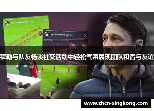 穆勒与队友畅谈社交活动中轻松气氛展现团队和谐与友谊