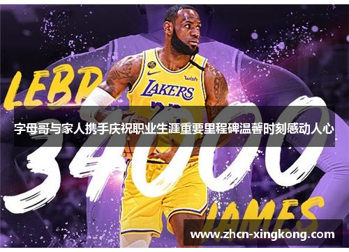 字母哥与家人携手庆祝职业生涯重要里程碑温馨时刻感动人心