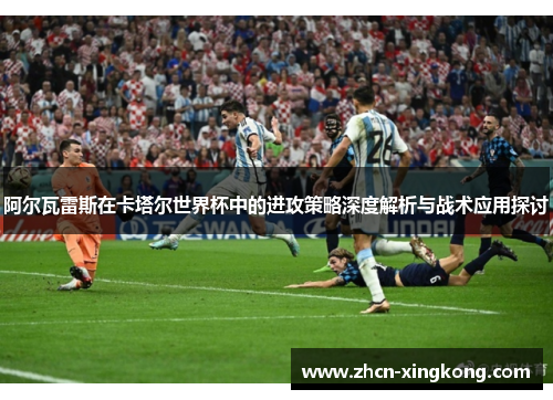 阿尔瓦雷斯在卡塔尔世界杯中的进攻策略深度解析与战术应用探讨
