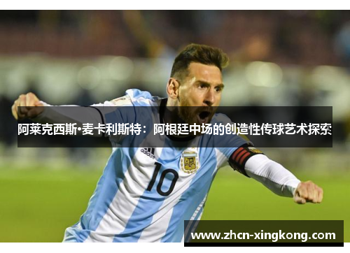 阿莱克西斯·麦卡利斯特：阿根廷中场的创造性传球艺术探索