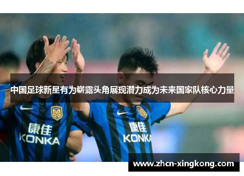 中国足球新星有为崭露头角展现潜力成为未来国家队核心力量
