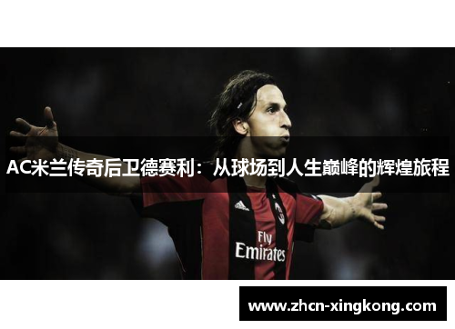 AC米兰传奇后卫德赛利：从球场到人生巅峰的辉煌旅程