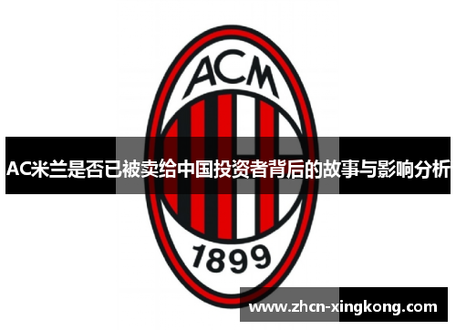 AC米兰是否已被卖给中国投资者背后的故事与影响分析