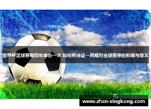 世界杯足球赛每四年举办一次 如何看待这一周期对全球赛事的影响与意义