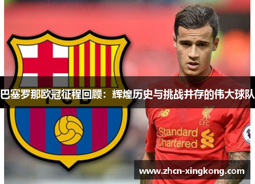 巴塞罗那欧冠征程回顾：辉煌历史与挑战并存的伟大球队