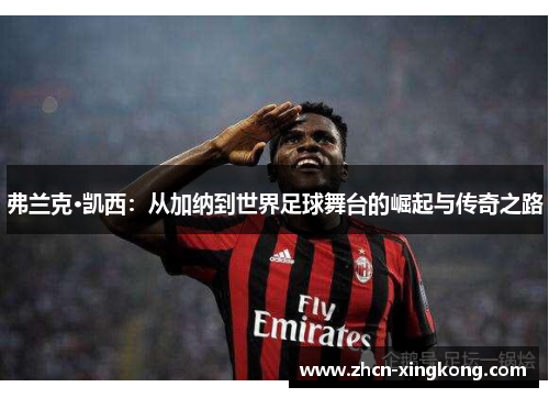 弗兰克·凯西：从加纳到世界足球舞台的崛起与传奇之路
