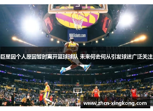 巨星因个人原因暂时离开篮球球队 未来何去何从引发球迷广泛关注