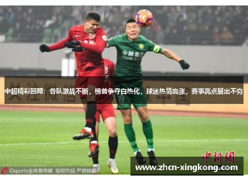 中超精彩回顾：各队激战不断，榜首争夺白热化，球迷热情高涨，赛事亮点层出不穷