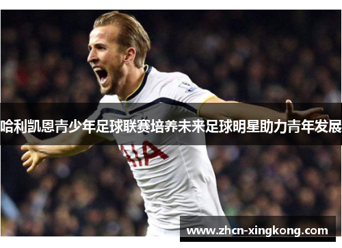 哈利凯恩青少年足球联赛培养未来足球明星助力青年发展