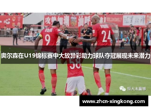 奥尔森在U19锦标赛中大放异彩助力球队夺冠展现未来潜力