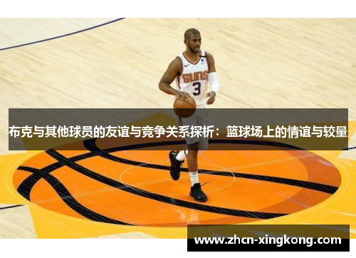 布克与其他球员的友谊与竞争关系探析：篮球场上的情谊与较量