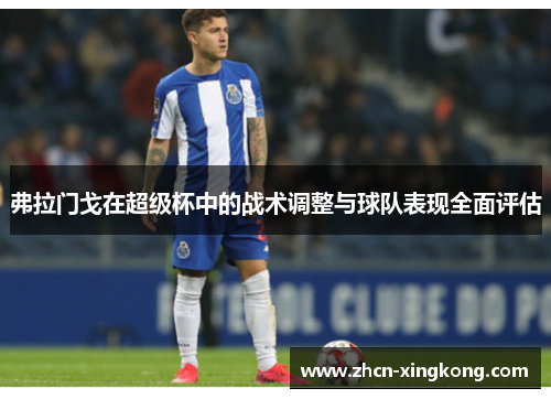 弗拉门戈在超级杯中的战术调整与球队表现全面评估