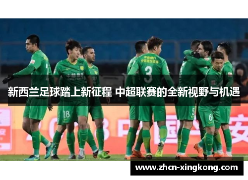 新西兰足球踏上新征程 中超联赛的全新视野与机遇