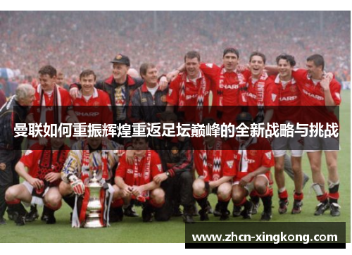 曼联如何重振辉煌重返足坛巅峰的全新战略与挑战