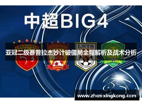 亚冠二级赛普拉杰妙计破僵局全程解析及战术分析