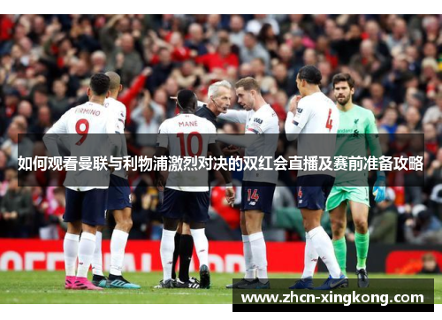 如何观看曼联与利物浦激烈对决的双红会直播及赛前准备攻略