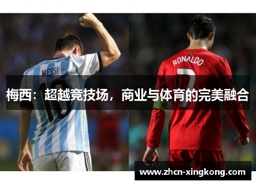 梅西:超越竞技场,商业与体育的完美融合 梅西:超越竞技场,商业与体育的完美融合
