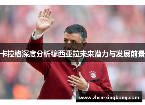 卡拉格深度分析穆西亚拉未来潜力与发展前景
