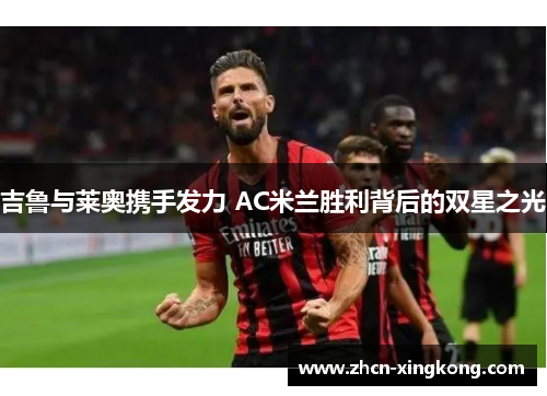 吉鲁与莱奥携手发力 AC米兰胜利背后的双星之光 吉鲁与莱奥携手发力 AC米兰胜利背后的双星之光