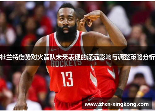 杜兰特伤势对火箭队未来表现的深远影响与调整策略分析