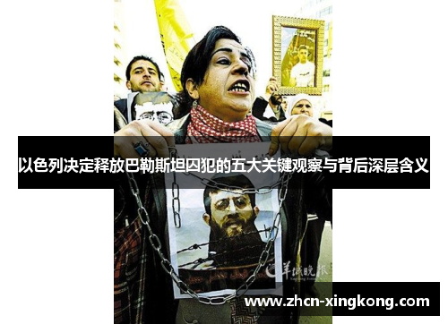 以色列决定释放巴勒斯坦囚犯的五大关键观察与背后深层含义 以色列决定释放巴勒斯坦囚犯的五大关键观察与背后深层含义